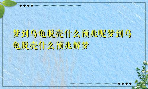 梦到乌龟脱壳什么预兆呢梦到乌龟脱壳什么预兆解梦