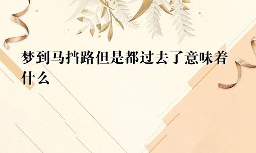 梦到马挡路但是都过去了意味着什么