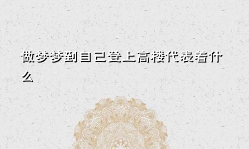 做梦梦到自己登上高楼代表着什么