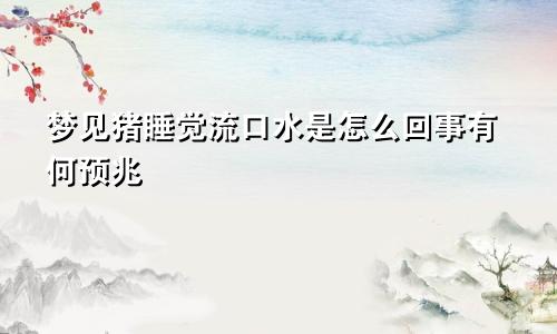 梦见猪睡觉流口水是怎么回事有何预兆