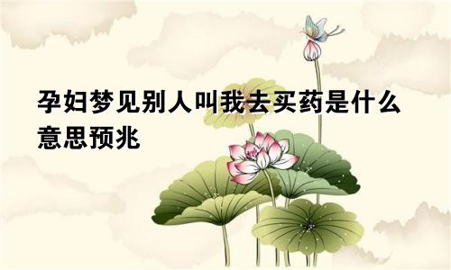 孕妇梦见别人叫我去买药是什么意思预兆