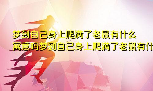 梦到自己身上爬满了老鼠有什么寓意吗梦到自己身上爬满了老鼠有什么寓意嘛