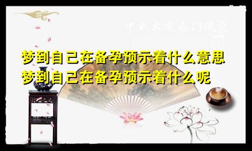 梦到自己在备孕预示着什么意思梦到自己在备孕预示着什么呢