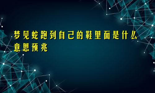 梦见蛇跑到自己的鞋里面是什么意思预兆