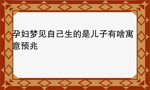 孕妇梦见自己生的是儿子有啥寓意预兆