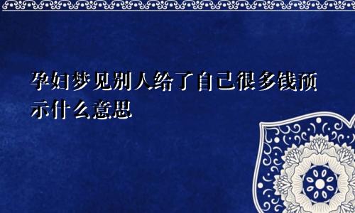 孕妇梦见别人给了自己很多钱预示什么意思