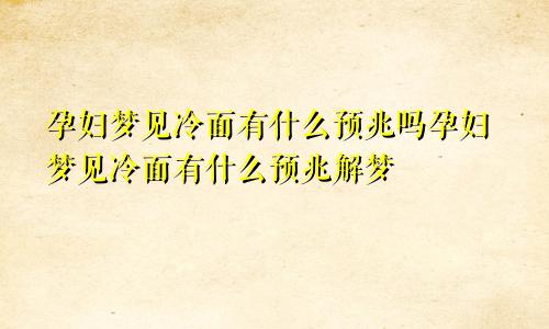 孕妇梦见冷面有什么预兆吗孕妇梦见冷面有什么预兆解梦