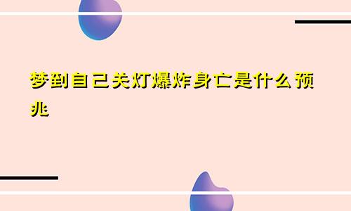 梦到自己关灯爆炸身亡是什么预兆