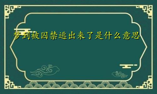 梦到被囚禁逃出来了是什么意思