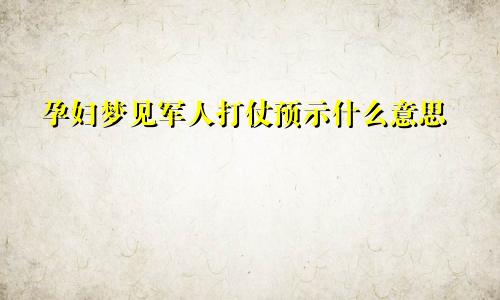 孕妇梦见军人打仗预示什么意思