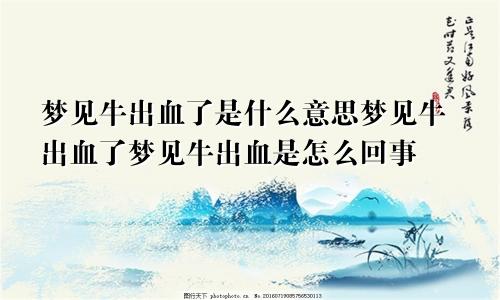 梦见牛出血了是什么意思梦见牛出血了梦见牛出血是怎么回事