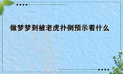 做梦梦到被老虎扑倒预示着什么