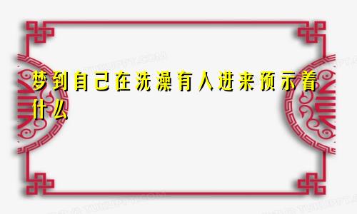 梦到自己在洗澡有人进来预示着什么