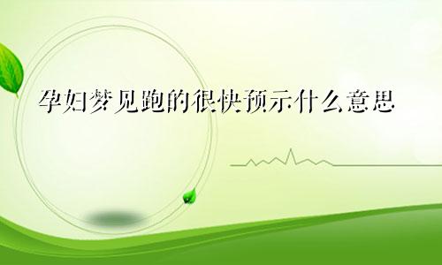 孕妇梦见跑的很快预示什么意思