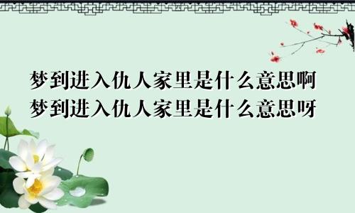 梦到进入仇人家里是什么意思啊梦到进入仇人家里是什么意思呀