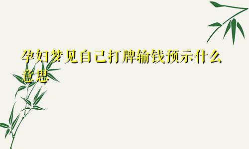 孕妇梦见自己打牌输钱预示什么意思