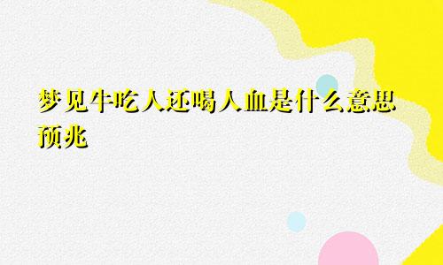 梦见牛吃人还喝人血是什么意思预兆