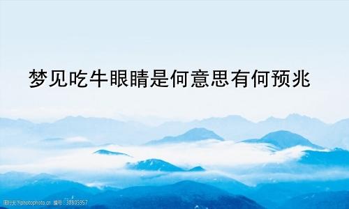 梦见吃牛眼睛是何意思有何预兆