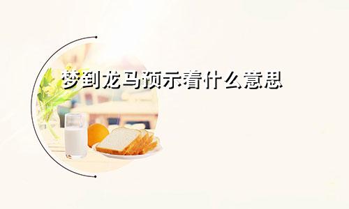 梦到龙马预示着什么意思