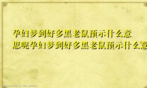 孕妇梦到好多黑老鼠预示什么意思呢孕妇梦到好多黑老鼠预示什么意思周公解梦