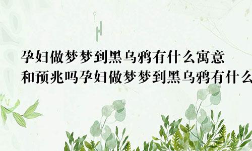 孕妇做梦梦到黑乌鸦有什么寓意和预兆吗孕妇做梦梦到黑乌鸦有什么寓意和预兆解梦