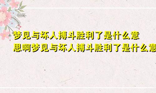 梦见与坏人搏斗胜利了是什么意思啊梦见与坏人搏斗胜利了是什么意思呀