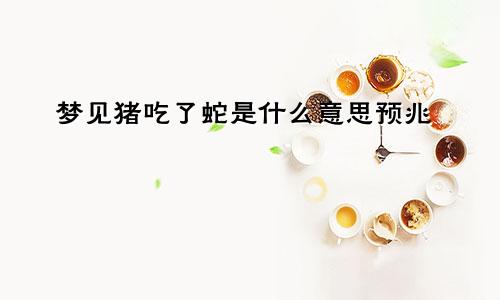 梦见猪吃了蛇是什么意思预兆