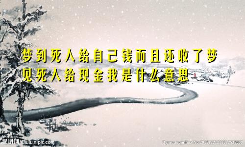 梦到死人给自己钱而且还收了梦见死人给现金我是什么意思