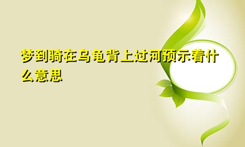 梦到骑在乌龟背上过河预示着什么意思