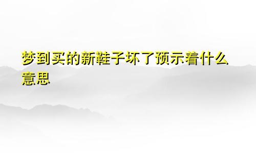 梦到买的新鞋子坏了预示着什么意思