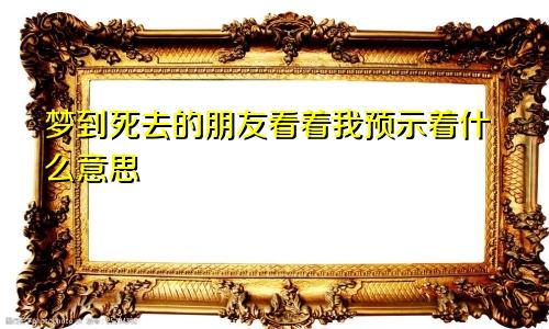 梦到死去的朋友看着我预示着什么意思