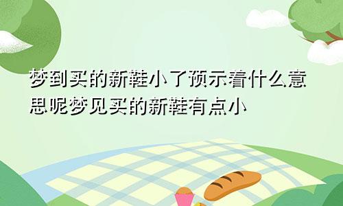 梦到买的新鞋小了预示着什么意思呢梦见买的新鞋有点小