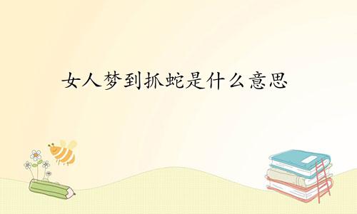 女人梦到抓蛇是什么意思