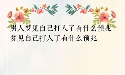 男人梦见自己打人了有什么预兆梦见自己打人了有什么预兆