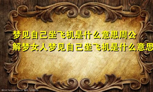 梦见自己坐飞机是什么意思周公解梦女人梦见自己坐飞机是什么意思