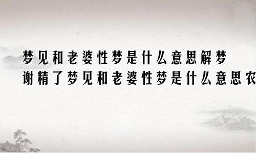 梦见和老婆性梦是什么意思解梦谢精了梦见和老婆性梦是什么意思农行掌上银行