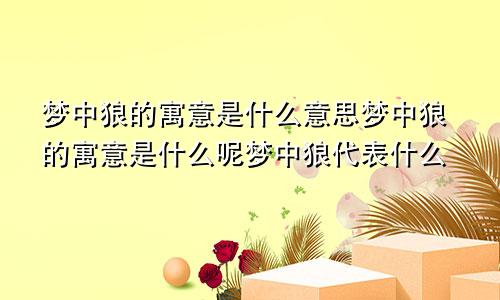 梦中狼的寓意是什么意思梦中狼的寓意是什么呢梦中狼代表什么