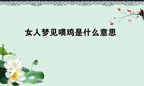 女人梦见喂鸡是什么意思