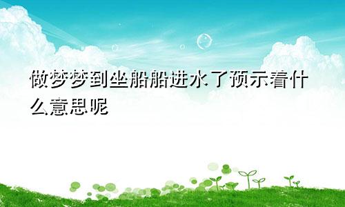 做梦梦到坐船船进水了预示着什么意思呢