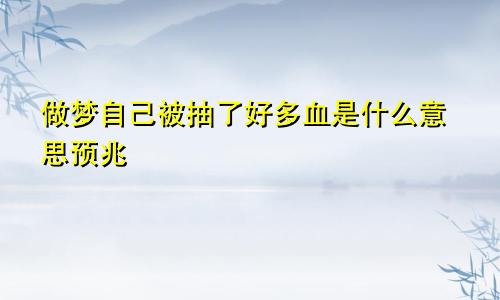 做梦自己被抽了好多血是什么意思预兆