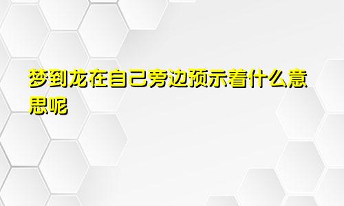 梦到龙在自己旁边预示着什么意思呢