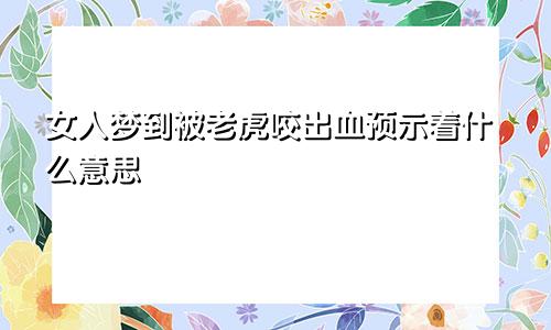 女人梦到被老虎咬出血预示着什么意思