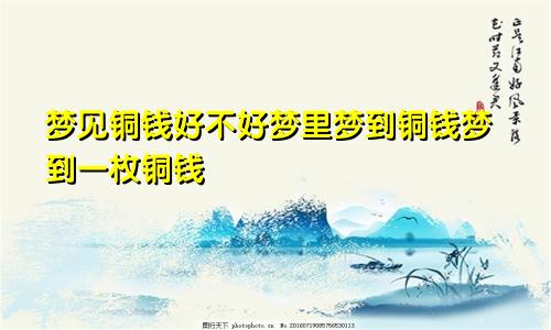 梦见铜钱好不好梦里梦到铜钱梦到一枚铜钱