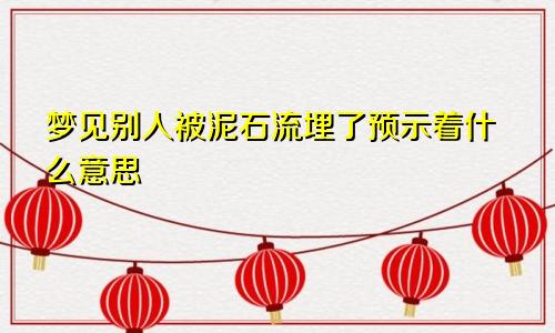 梦见别人被泥石流埋了预示着什么意思