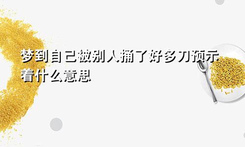 梦到自己被别人捅了好多刀预示着什么意思