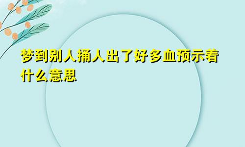 梦到别人捅人出了好多血预示着什么意思