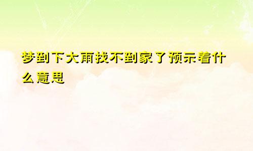 梦到下大雨找不到家了预示着什么意思