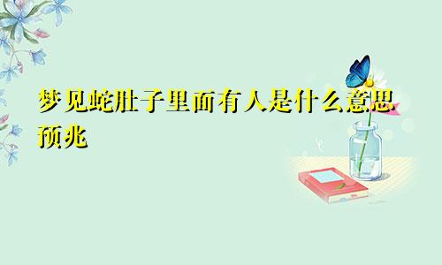 梦见蛇肚子里面有人是什么意思预兆