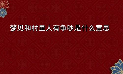 梦见和村里人有争吵是什么意思