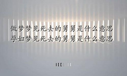 做梦梦见死去的舅舅是什么意思孕妇梦见死去的舅舅是什么意思